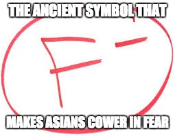 true fact | THE ANCIENT SYMBOL THAT; MAKES ASIANS COWER IN FEAR | image tagged in asian,grades,funny,facts | made w/ Imgflip meme maker