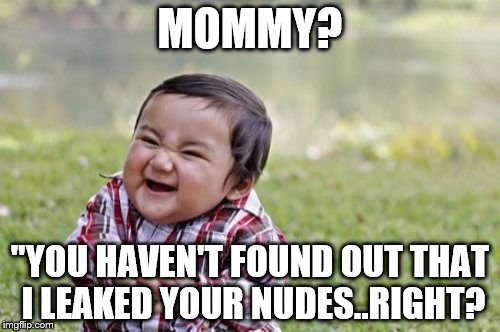 Evil Toddler Meme | MOMMY? "YOU HAVEN'T FOUND OUT THAT I LEAKED YOUR NUDES..RIGHT? | image tagged in memes,evil toddler | made w/ Imgflip meme maker