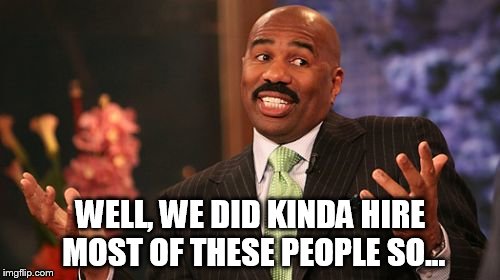 Steve Harvey Meme | WELL, WE DID KINDA HIRE MOST OF THESE PEOPLE SO... | image tagged in memes,steve harvey | made w/ Imgflip meme maker