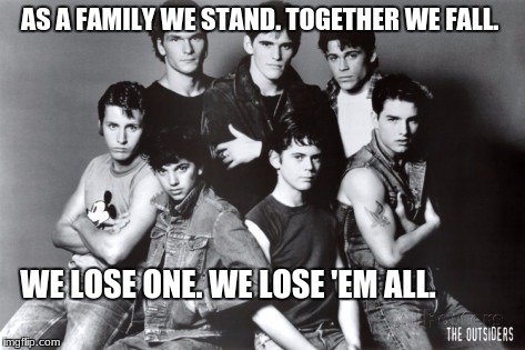 outsiders | AS A FAMILY WE STAND. TOGETHER WE FALL. WE LOSE ONE. WE LOSE 'EM ALL. | image tagged in outsiders | made w/ Imgflip meme maker