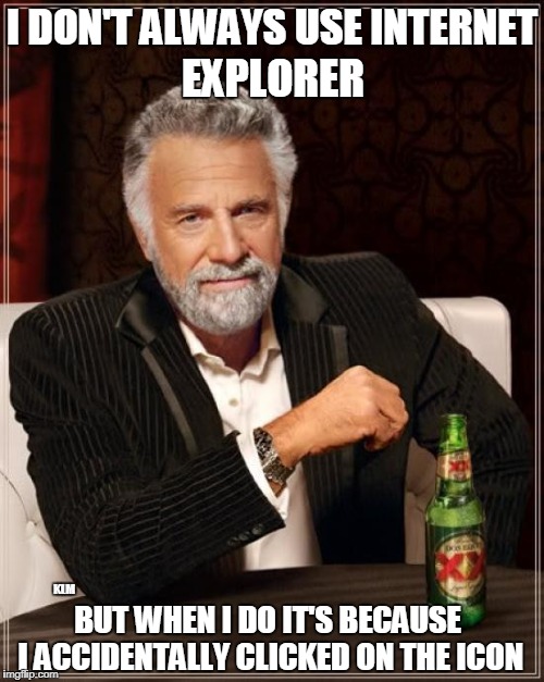 The Most Interesting Man In The World Meme | I DON'T ALWAYS USE INTERNET; EXPLORER; KLM; BUT WHEN I DO IT'S BECAUSE I ACCIDENTALLY CLICKED ON THE ICON | image tagged in memes,the most interesting man in the world,internet explorer | made w/ Imgflip meme maker