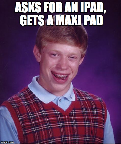 Bad Luck Brian Meme | ASKS FOR AN IPAD, GETS A MAXI PAD | image tagged in memes,bad luck brian | made w/ Imgflip meme maker