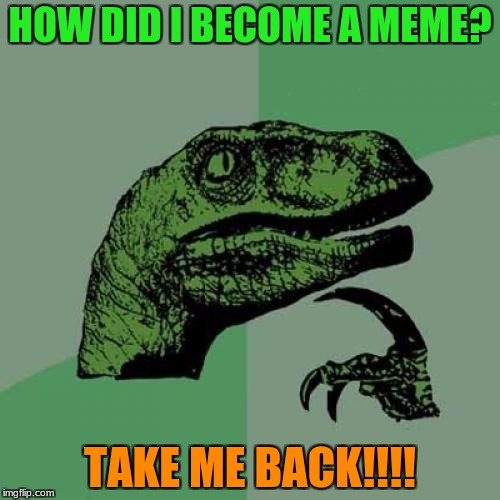 Philosoraptor | HOW DID I BECOME A MEME? TAKE ME BACK!!!! | image tagged in memes,philosoraptor | made w/ Imgflip meme maker