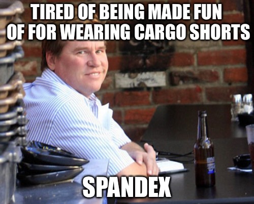 Don’t ask, You Might Get What You Wish For | TIRED OF BEING MADE FUN OF FOR WEARING CARGO SHORTS; SPANDEX | image tagged in memes,fat,short,spandex,dreams,punk | made w/ Imgflip meme maker