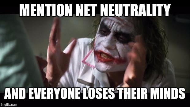 Internet world problems | MENTION NET NEUTRALITY; AND EVERYONE LOSES THEIR MINDS | image tagged in memes,and everybody loses their minds | made w/ Imgflip meme maker