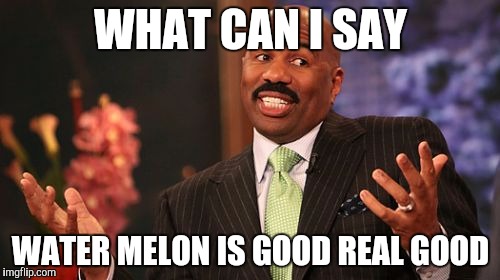 Steve Harvey Meme | WHAT CAN I SAY; WATER MELON IS GOOD REAL GOOD | image tagged in memes,steve harvey | made w/ Imgflip meme maker