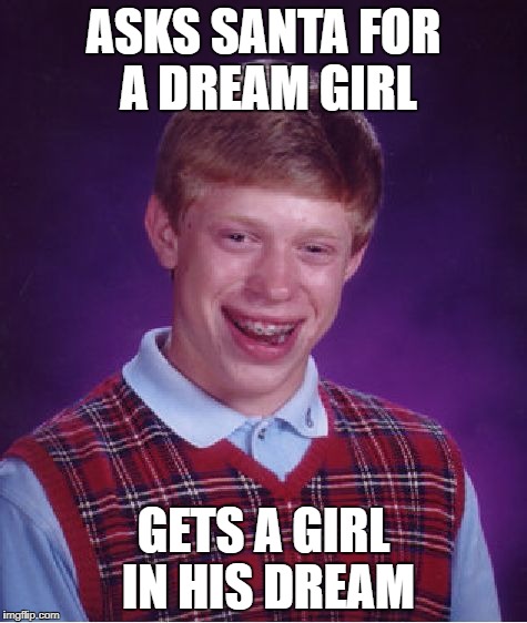 Bad Luck Brian Meme | ASKS SANTA FOR A DREAM GIRL GETS A GIRL IN HIS DREAM | image tagged in memes,bad luck brian | made w/ Imgflip meme maker