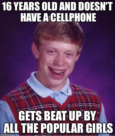 Bad Luck Brian Meme | 16 YEARS OLD AND DOESN'T HAVE A CELLPHONE GETS BEAT UP BY ALL THE POPULAR GIRLS | image tagged in memes,bad luck brian | made w/ Imgflip meme maker