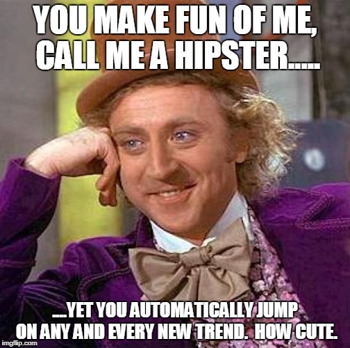 And it isn't just teenagers I have this problem with! | YOU MAKE FUN OF ME, CALL ME A HIPSTER..... ....YET YOU AUTOMATICALLY JUMP ON ANY AND EVERY NEW TREND.  HOW CUTE. | image tagged in memes,creepy condescending wonka,funny,hipster,trend | made w/ Imgflip meme maker