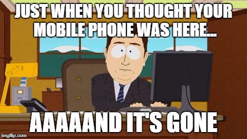 Aaaaand Its Gone Meme | JUST WHEN YOU THOUGHT YOUR MOBILE PHONE WAS HERE... AAAAAND IT'S GONE | image tagged in memes,aaaaand its gone | made w/ Imgflip meme maker
