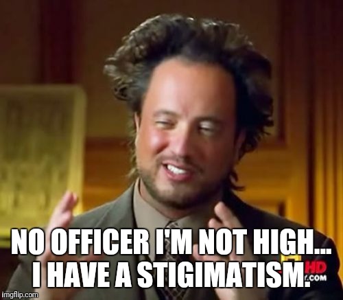 Ancient Aliens Meme | NO OFFICER I'M NOT HIGH... I HAVE A STIGIMATISM. | image tagged in memes,ancient aliens | made w/ Imgflip meme maker