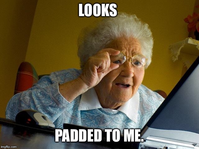 Grandma Finds The Internet Meme | LOOKS PADDED TO ME. | image tagged in memes,grandma finds the internet | made w/ Imgflip meme maker