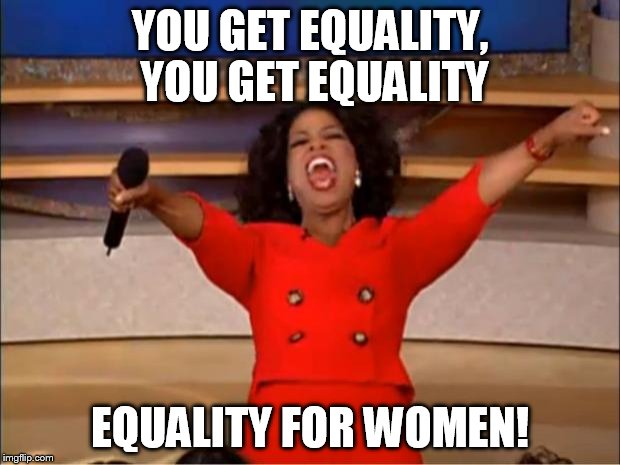 Oprah You Get A Meme | YOU GET EQUALITY, YOU GET EQUALITY EQUALITY FOR WOMEN! | image tagged in memes,oprah you get a | made w/ Imgflip meme maker