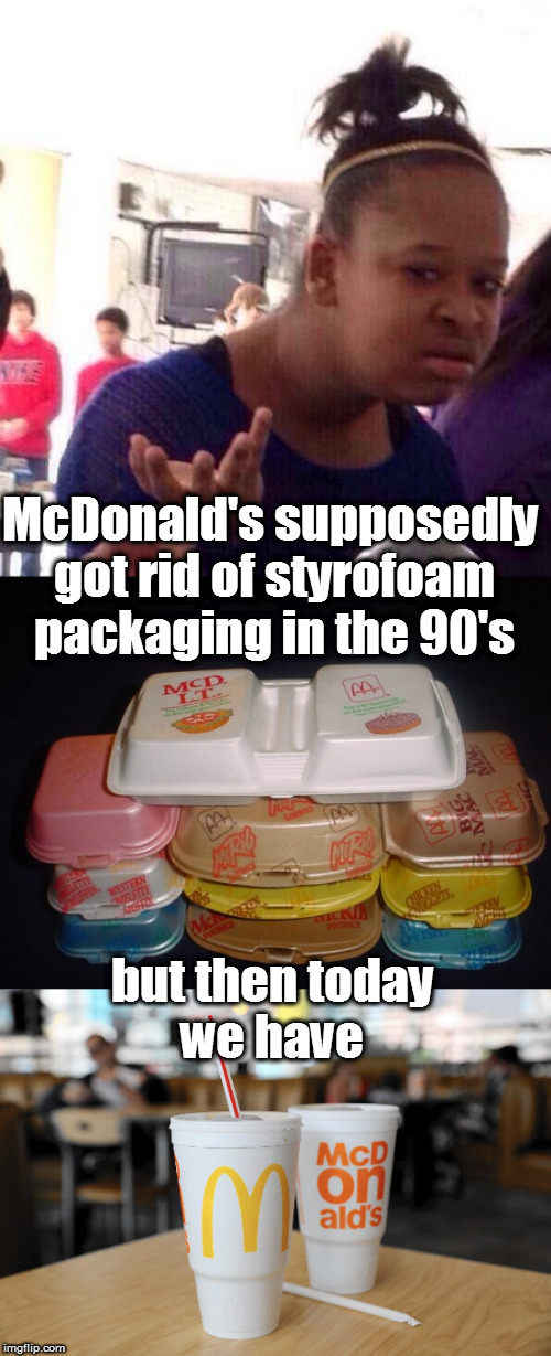The definition of hypocrisy | McDonald's supposedly got rid of styrofoam packaging in the 90's; but then today we have | image tagged in confused black girl,dafuq girl,mcdonalds,hypocrisy,environmental protection agency | made w/ Imgflip meme maker
