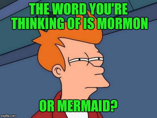 Futurama Fry Meme | THE WORD YOU'RE THINKING OF IS MORMON OR MERMAID? | image tagged in memes,futurama fry | made w/ Imgflip meme maker