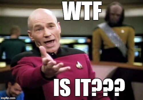 Picard Wtf Meme | WTF IS IT??? | image tagged in memes,picard wtf | made w/ Imgflip meme maker