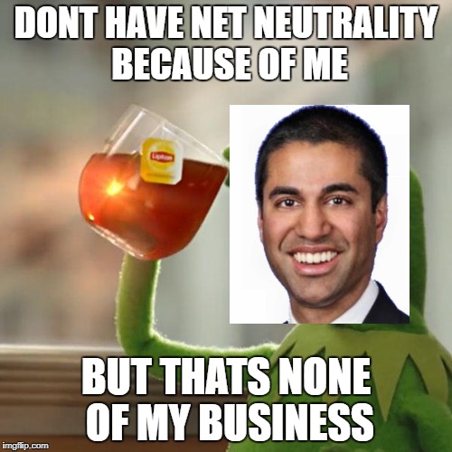 But That's None Of My Business Meme | DONT HAVE NET NEUTRALITY BECAUSE OF ME; BUT THATS NONE OF MY BUSINESS | image tagged in memes,but thats none of my business,kermit the frog | made w/ Imgflip meme maker