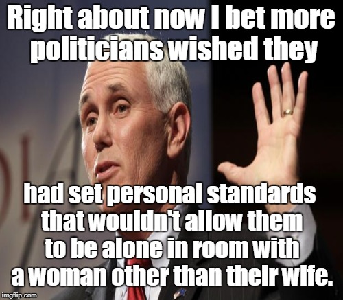 Right about now I bet more politicians wished they had set personal standards that wouldn't allow them to be alone in room with a woman othe | made w/ Imgflip meme maker