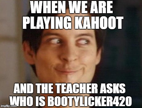 Spiderman Peter Parker Meme | WHEN WE ARE PLAYING KAHOOT; AND THE TEACHER ASKS WHO IS BOOTYLICKER420 | image tagged in memes,spiderman peter parker | made w/ Imgflip meme maker