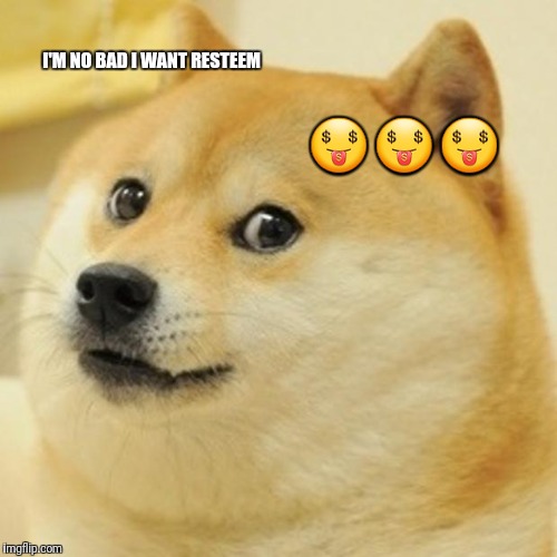 Doge Meme | I'M NO BAD I WANT RESTEEM; 🤑🤑🤑 | image tagged in memes,doge | made w/ Imgflip meme maker