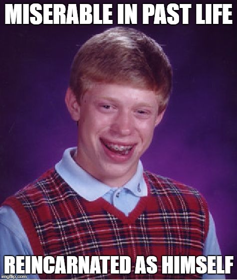 Bad Luck Brian Meme | MISERABLE IN PAST LIFE REINCARNATED AS HIMSELF | image tagged in memes,bad luck brian | made w/ Imgflip meme maker