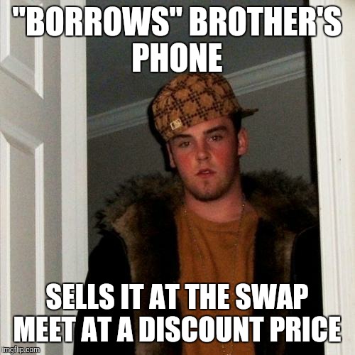 Scumbag Steve | "BORROWS" BROTHER'S PHONE; SELLS IT AT THE SWAP MEET AT A DISCOUNT PRICE | image tagged in memes,scumbag steve | made w/ Imgflip meme maker