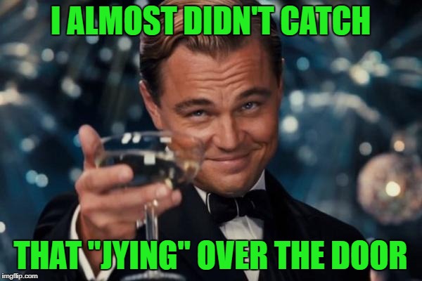 Leonardo Dicaprio Cheers Meme | I ALMOST DIDN'T CATCH THAT "JYING" OVER THE DOOR | image tagged in memes,leonardo dicaprio cheers | made w/ Imgflip meme maker