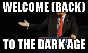 WELCOME (BACK); TO THE DARK AGE | image tagged in dt eehhh | made w/ Imgflip meme maker