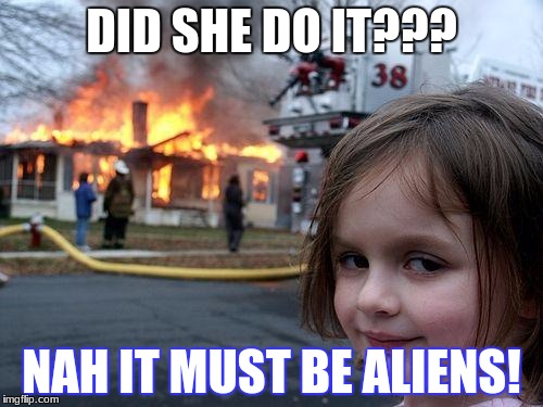 Disaster Girl | DID SHE DO IT??? NAH IT MUST BE ALIENS! | image tagged in memes,disaster girl | made w/ Imgflip meme maker