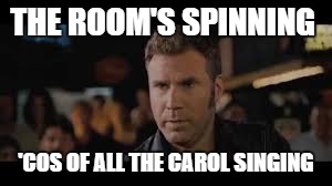 THE ROOM'S SPINNING 'COS OF ALL THE CAROL SINGING | made w/ Imgflip meme maker