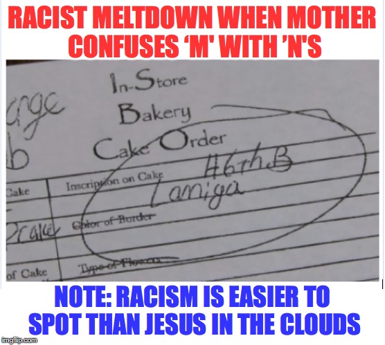 Careful what you name your child if you’re a little dyslexic | RACIST MELTDOWN WHEN MOTHER CONFUSES ‘M' WITH ’N'S; NOTE: RACISM IS EASIER TO SPOT THAN JESUS IN THE CLOUDS | image tagged in racism,birthday cake,writing,triggered | made w/ Imgflip meme maker