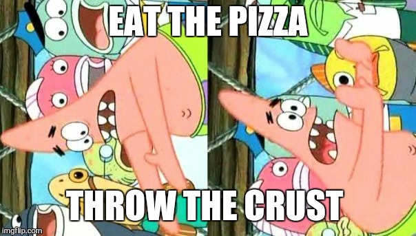 Put It Somewhere Else Patrick |  EAT THE PIZZA; THROW THE CRUST | image tagged in memes,put it somewhere else patrick,pizza,pizza hut,420 | made w/ Imgflip meme maker