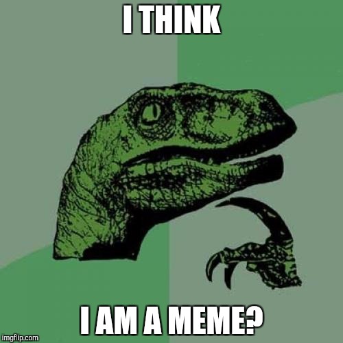 Philosoraptor Meme | I THINK; I AM A MEME? | image tagged in memes,philosoraptor | made w/ Imgflip meme maker