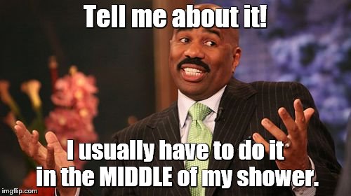 Tell me about it! I usually have to do it in the MIDDLE of my shower. | image tagged in memes,steve harvey | made w/ Imgflip meme maker