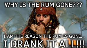 I am the reason the rum is gone! | WHY IS THE RUM GONE??? I AM THE REASON THE RUM IS GONE... I DRANK IT ALL!!! | image tagged in why is the rum gone,i am the reason the rum is gone,jack sparrow has no rum,captain jack sparrow,i drank it all,hungover | made w/ Imgflip meme maker
