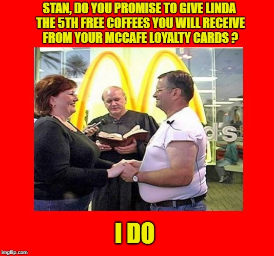 I'm Lovin' It | STAN, DO YOU PROMISE TO GIVE LINDA THE 5TH FREE COFFEES YOU WILL RECEIVE FROM YOUR MCCAFE LOYALTY CARDS ? I DO | image tagged in memes,meme,mcdonalds,mccafe,wedding,weddings | made w/ Imgflip meme maker