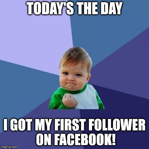 Success Kid | TODAY'S THE DAY; I GOT MY FIRST FOLLOWER ON FACEBOOK! | image tagged in memes,success kid | made w/ Imgflip meme maker