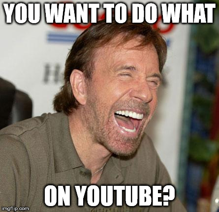 Chuck Norris Laughing Meme | YOU WANT TO DO WHAT; ON YOUTUBE? | image tagged in memes,chuck norris laughing,chuck norris | made w/ Imgflip meme maker