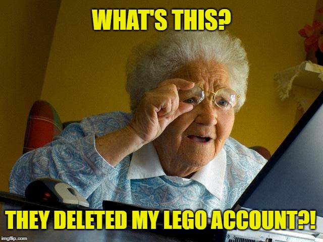 Grandma Finds The Internet Meme | WHAT'S THIS? THEY DELETED MY LEGO ACCOUNT?! | image tagged in memes,grandma finds the internet | made w/ Imgflip meme maker