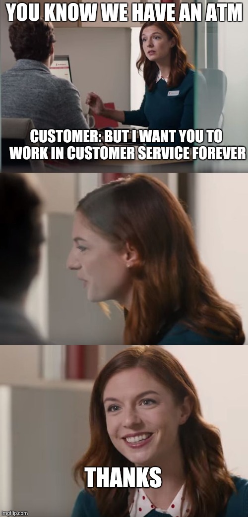 YOU KNOW WE HAVE AN ATM CUSTOMER: BUT I WANT YOU TO WORK IN CUSTOMER SERVICE FOREVER THANKS | made w/ Imgflip meme maker