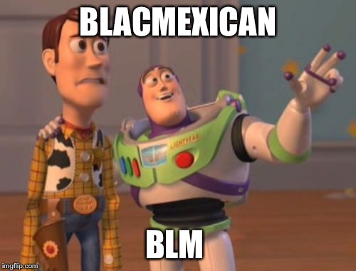 X, X Everywhere Meme | BLACMEXICAN; BLM | image tagged in memes,x x everywhere | made w/ Imgflip meme maker