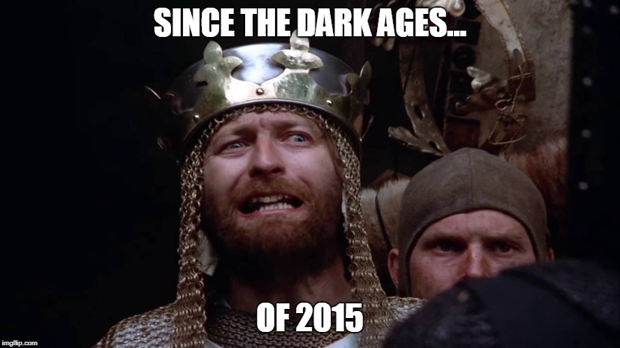 SINCE THE DARK AGES... OF 2015 | made w/ Imgflip meme maker
