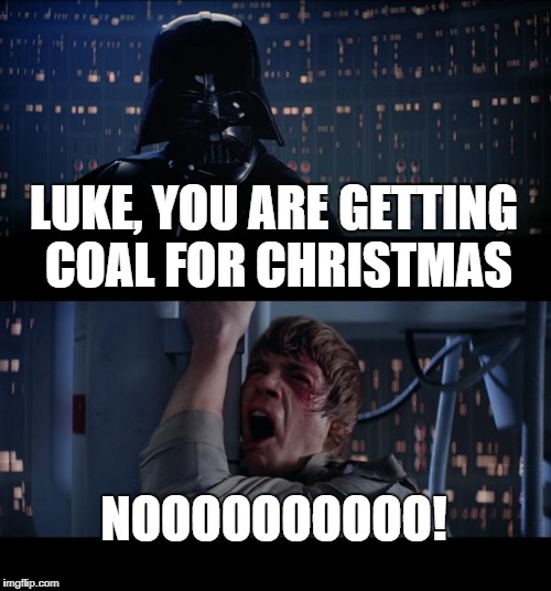 Star Wars No Meme | LUKE, YOU ARE GETTING COAL FOR CHRISTMAS; NOOOOOOOOOO! | image tagged in memes,star wars no,christmas | made w/ Imgflip meme maker