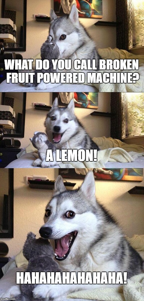 Fruit Week 10-16. A Benjamin Tanner Event. | WHAT DO YOU CALL BROKEN FRUIT POWERED MACHINE? A LEMON! HAHAHAHAHAHAHA! | image tagged in memes,bad pun dog | made w/ Imgflip meme maker