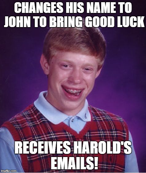 Bad Luck Brian Meme | CHANGES HIS NAME TO JOHN TO BRING GOOD LUCK RECEIVES HAROLD'S EMAILS! | image tagged in memes,bad luck brian | made w/ Imgflip meme maker