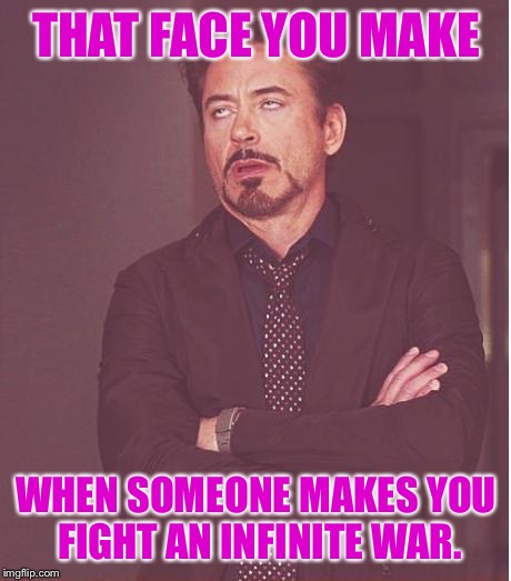 Face You Make Robert Downey Jr Meme | THAT FACE YOU MAKE; WHEN SOMEONE MAKES YOU FIGHT AN INFINITE WAR. | image tagged in memes,face you make robert downey jr | made w/ Imgflip meme maker