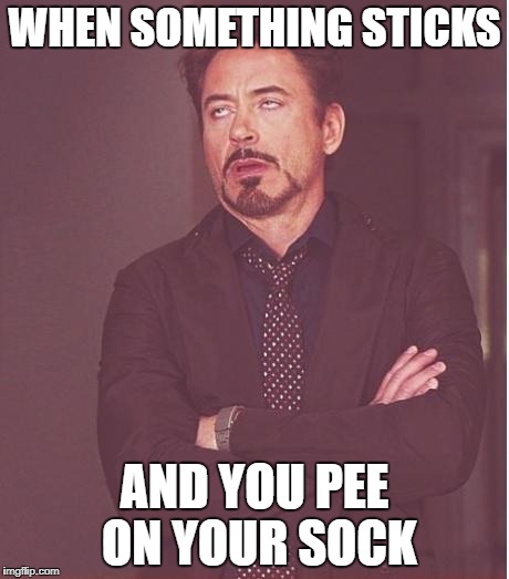 rdj rolling eyes | WHEN SOMETHING STICKS; AND YOU PEE ON YOUR SOCK | image tagged in rdj rolling eyes | made w/ Imgflip meme maker