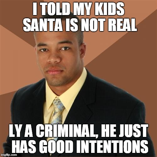 Successful Black Man | I TOLD MY KIDS SANTA IS NOT REAL; LY A CRIMINAL, HE JUST HAS GOOD INTENTIONS | image tagged in memes,successful black man | made w/ Imgflip meme maker