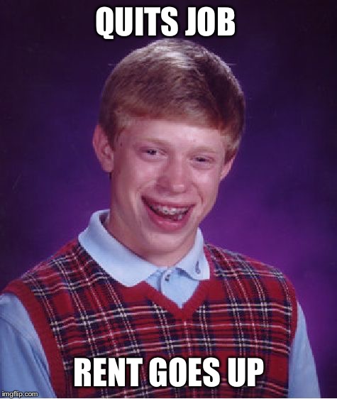 GOD DAMMIT!!! | QUITS JOB; RENT GOES UP | image tagged in memes,bad luck brian,rent,job | made w/ Imgflip meme maker