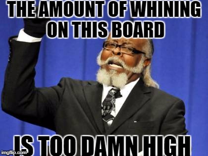 Too Damn High Meme | THE AMOUNT OF WHINING ON THIS BOARD; IS TOO DAMN HIGH | image tagged in memes,too damn high | made w/ Imgflip meme maker